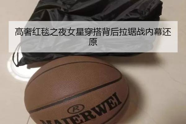 高奢红毯之夜女星穿搭背后拉锯战内幕还原